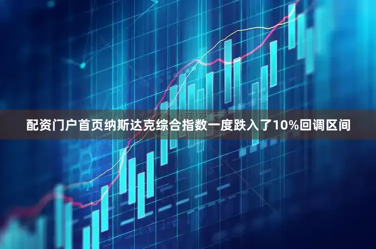 配资门户首页纳斯达克综合指数一度跌入了10%回调区间
