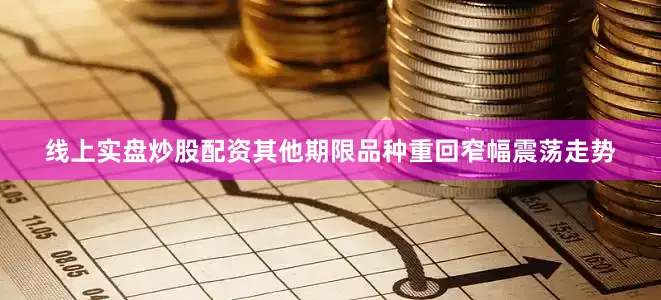线上实盘炒股配资其他期限品种重回窄幅震荡走势