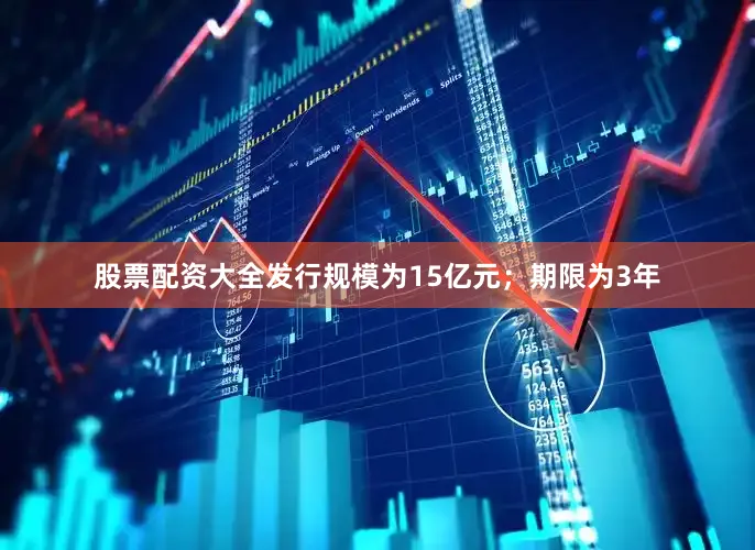 股票配资大全发行规模为15亿元；期限为3年