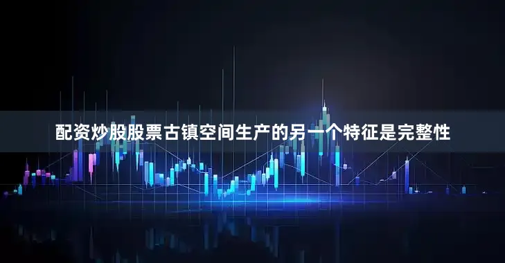 配资炒股股票古镇空间生产的另一个特征是完整性