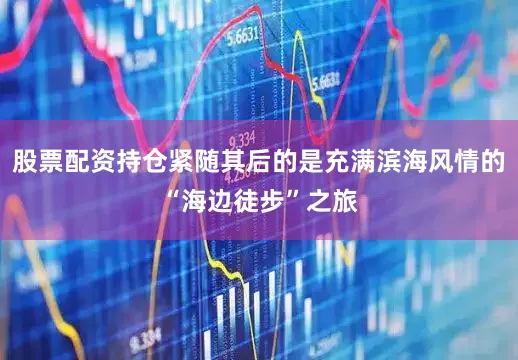 股票配资持仓紧随其后的是充满滨海风情的“海边徒步”之旅