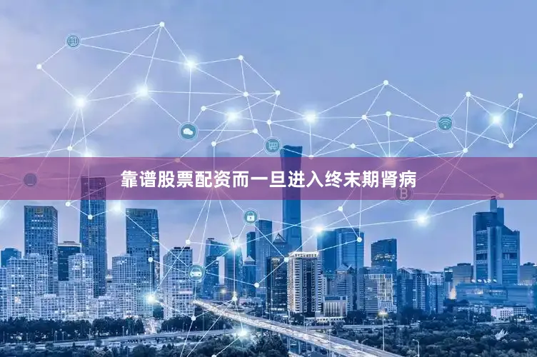 靠谱股票配资而一旦进入终末期肾病