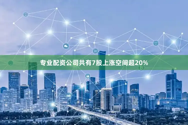 专业配资公司共有7股上涨空间超20%