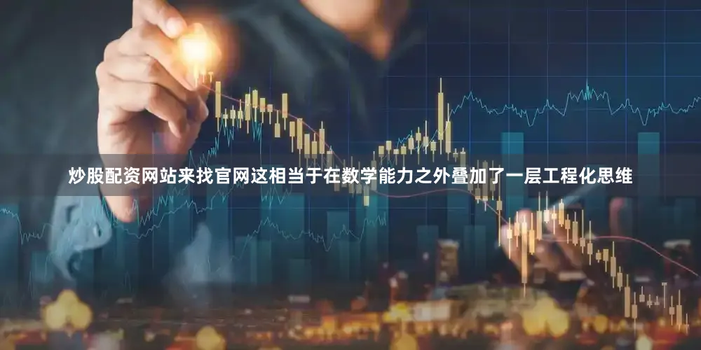 炒股配资网站来找官网这相当于在数学能力之外叠加了一层工程化思维
