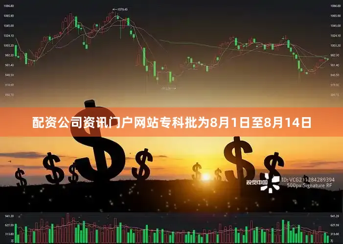 配资公司资讯门户网站专科批为8月1日至8月14日