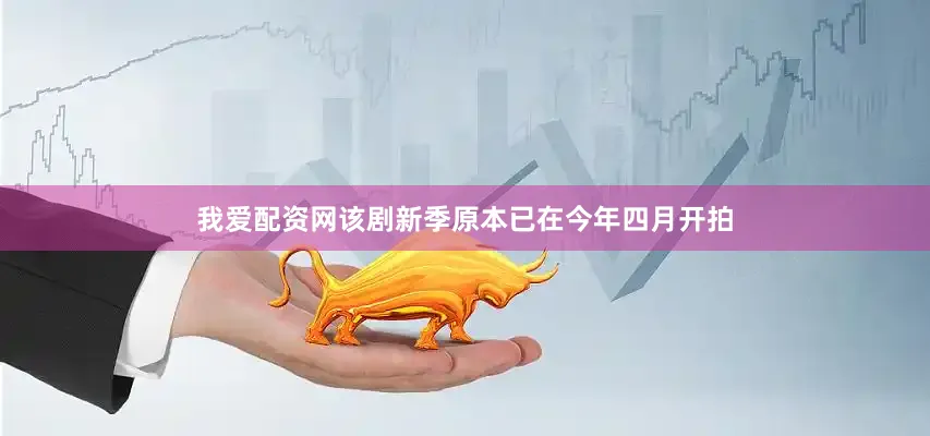 我爱配资网　　该剧新季原本已在今年四月开拍