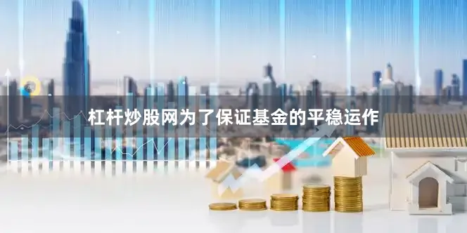 杠杆炒股网为了保证基金的平稳运作