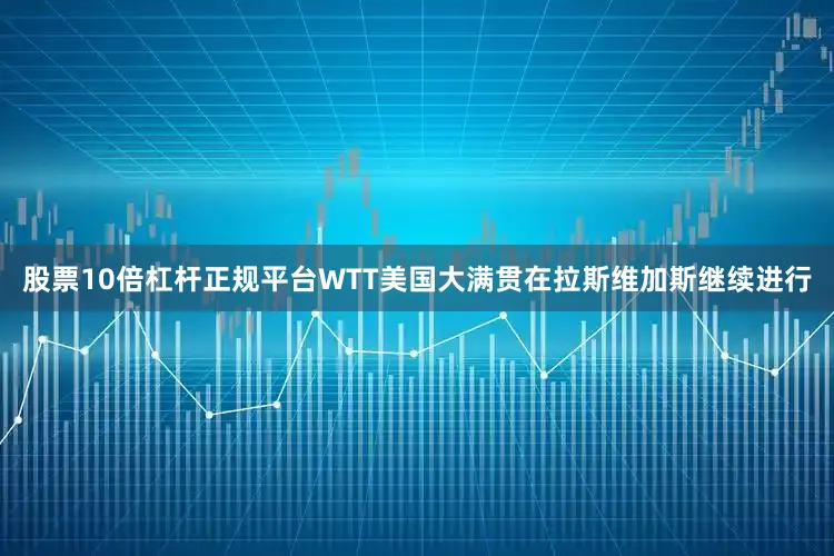 股票10倍杠杆正规平台WTT美国大满贯在拉斯维加斯继续进行