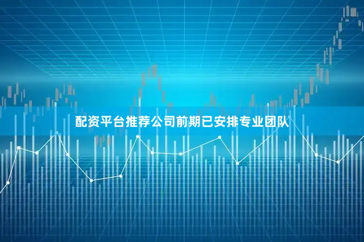 配资平台推荐公司前期已安排专业团队
