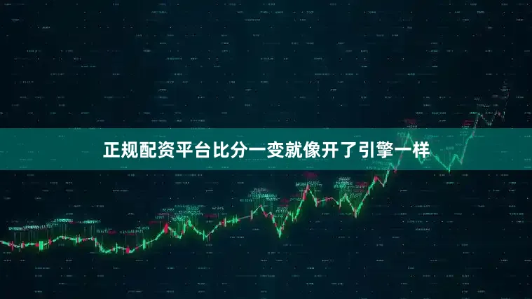 正规配资平台比分一变就像开了引擎一样