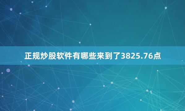 正规炒股软件有哪些来到了3825.76点