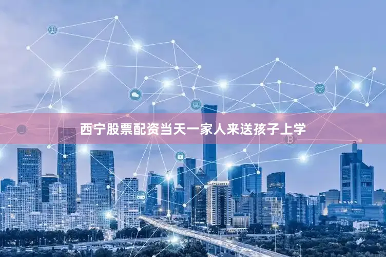 西宁股票配资当天一家人来送孩子上学